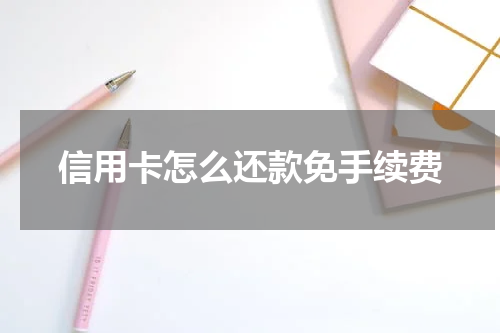 信用卡怎么还款免手续费