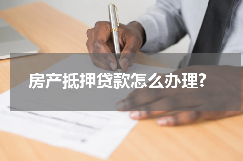 房产抵押贷款怎么办理?