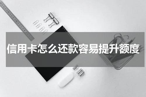 信用卡怎么还款容易提升额度