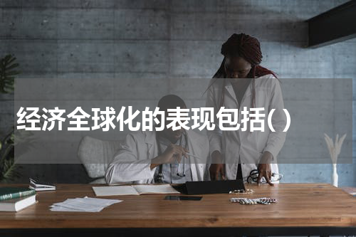 经济全球化的表现包括( )