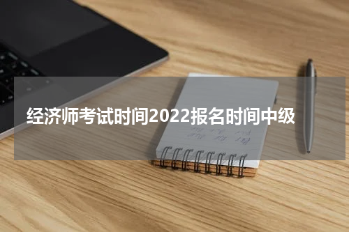 经济师考试时间2022报名时间中级