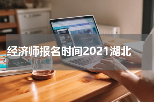 经济师报名时间2021湖北