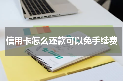 信用卡怎么还款可以免手续费