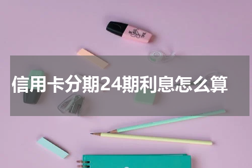 信用卡分期24期利息怎么算