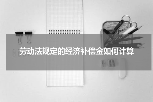 劳动法规定的经济补偿金如何计算