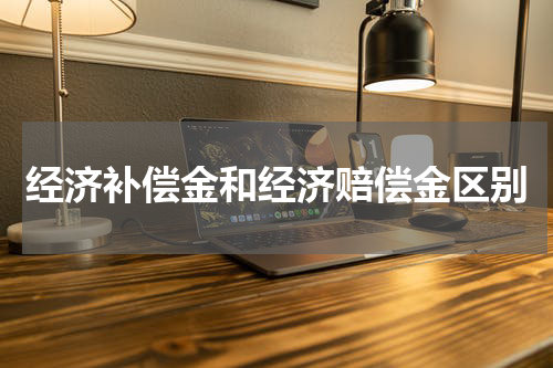 经济补偿金和经济赔偿金区别