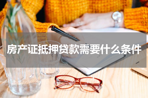 房产证抵押贷款需要什么条件