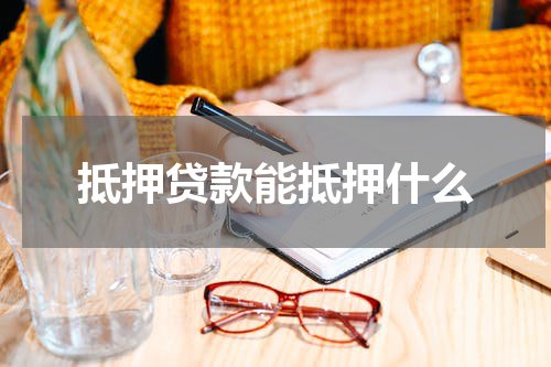 抵押贷款能抵押什么