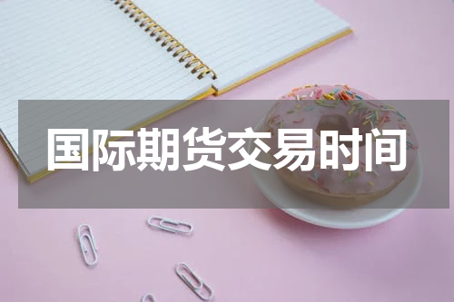 国际期货交易时间