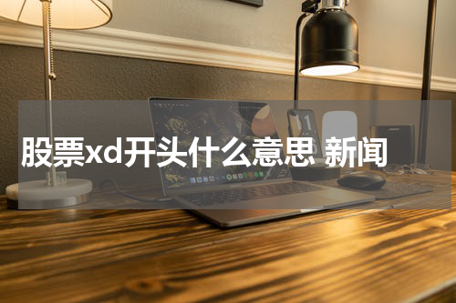股票xd开头什么意思 新闻