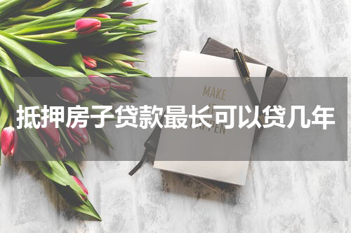 抵押房子贷款最长可以贷几年