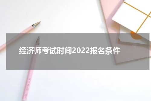 经济师考试时间2022报名条件
