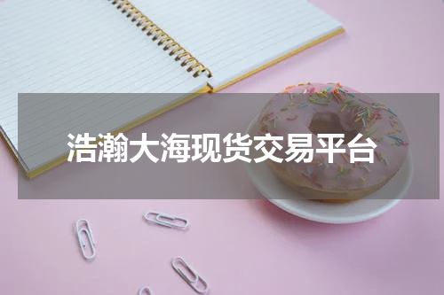 浩瀚大海现货交易平台