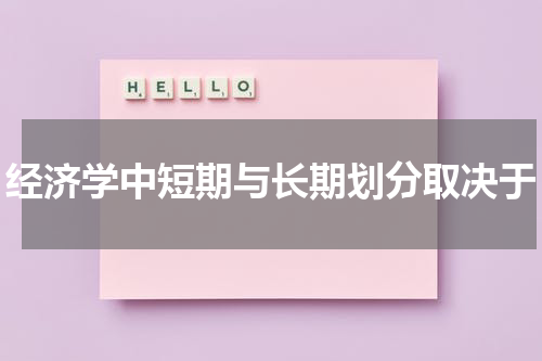 经济学中短期与长期划分取决于