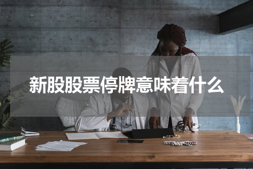 新股股票停牌意味着什么