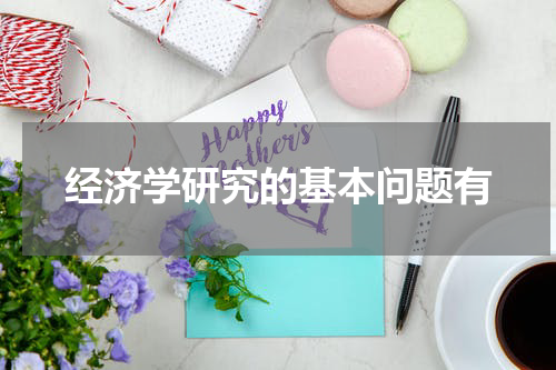 经济学研究的基本问题有