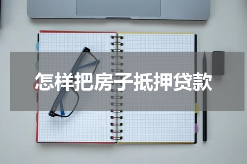 怎样把房子抵押贷款