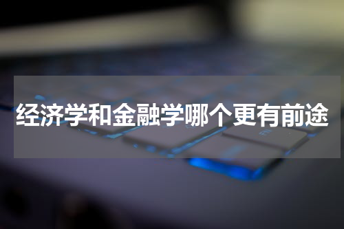 经济学和金融学哪个更有前途