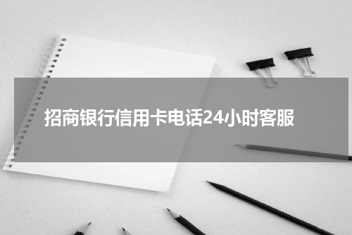 招商银行信用卡电话24小时客服