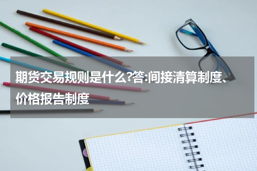 期货交易规则是什么?答:间接清算制度、价格报告制度
