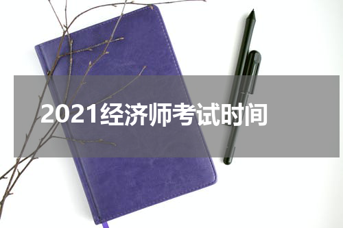 2021经济师考试时间
