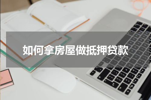 如何拿房屋做抵押贷款