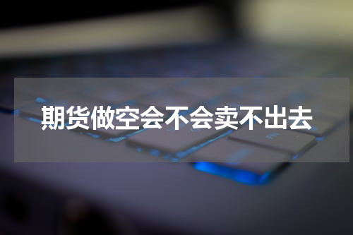 期货做空会不会卖不出去