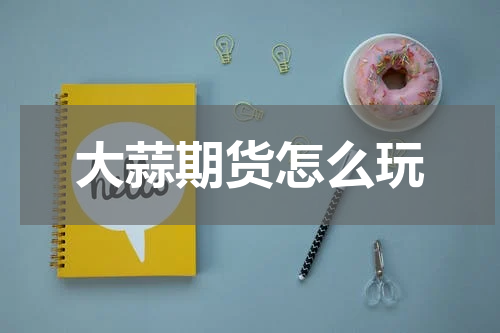 大蒜期货怎么玩