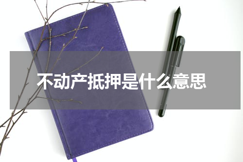 不动产抵押是什么意思