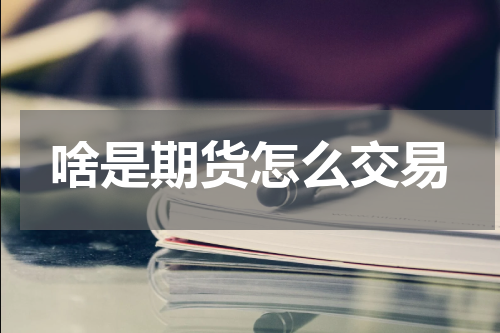 啥是期货怎么交易