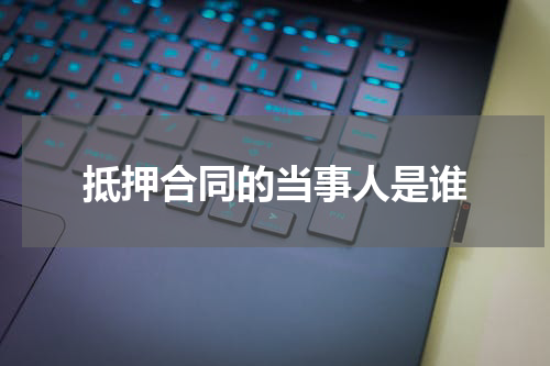 抵押合同的当事人是谁