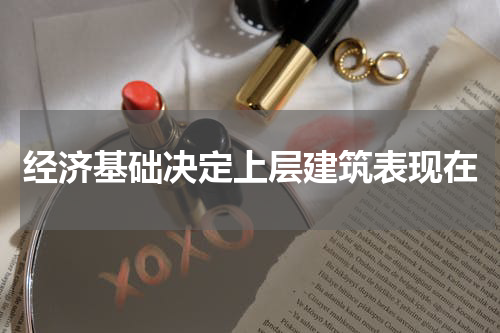 经济基础决定上层建筑表现在