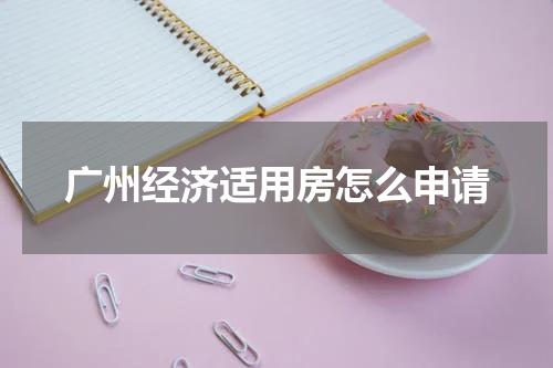 广州经济适用房怎么申请