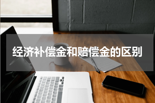 经济补偿金和赔偿金的区别