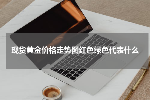 现货黄金价格走势图红色绿色代表什么