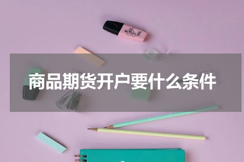 商品期货开户要什么条件