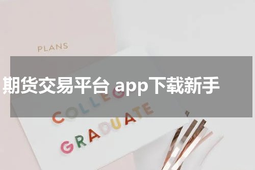 期货交易平台 app下载新手