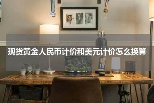 现货黄金人民币计价和美元计价怎么换算