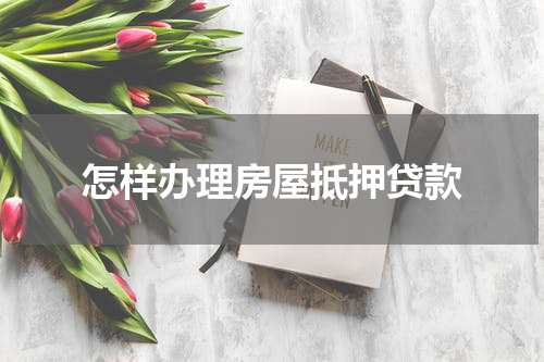 怎样办理房屋抵押贷款