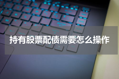 持有股票配债需要怎么操作