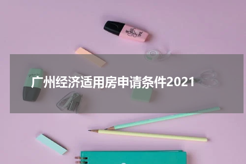 广州经济适用房申请条件2021