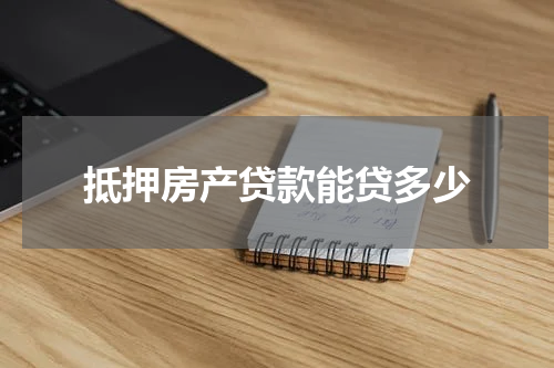 抵押房产贷款能贷多少