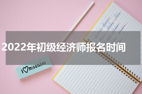 2022年初级经济师报名时间