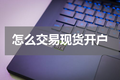 怎么交易现货开户