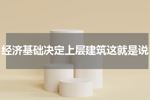 经济基础决定上层建筑这就是说
