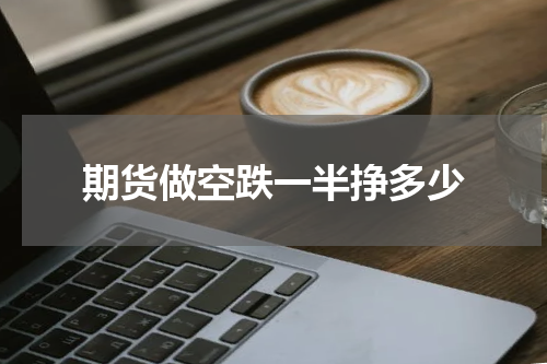 期货做空跌一半挣多少