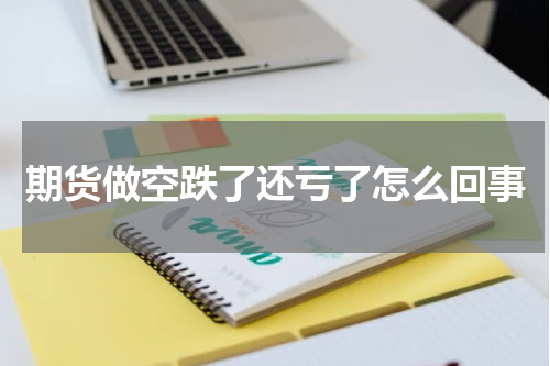 期货做空跌了还亏了怎么回事