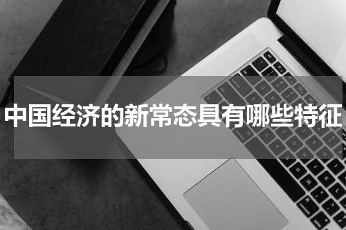 中国经济的新常态具有哪些特征