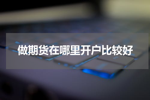 做期货在哪里开户比较好