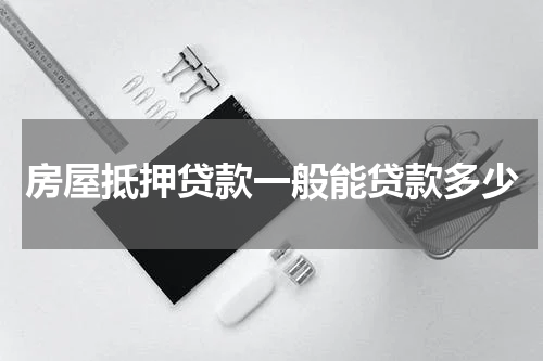 房屋抵押贷款一般能贷款多少